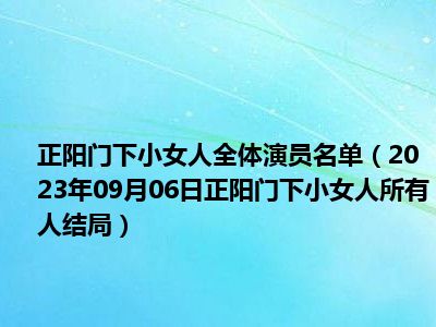 正阳门下小女人全体演员名单（2023年09月06日正阳门下小女人所有人结局）