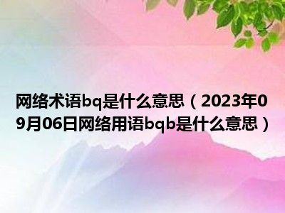 网络术语bq是什么意思（2023年09月06日网络用语bqb是什么意思）