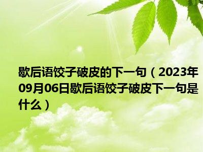 歇后语饺子破皮的下一句（2023年09月06日歇后语饺子破皮下一句是什么）