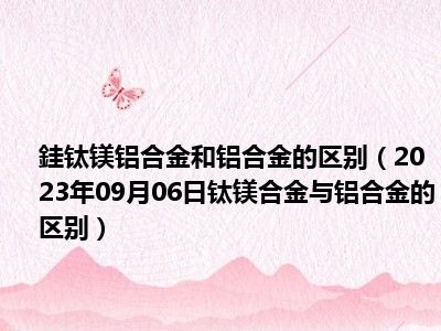 銈钛镁铝合金和铝合金的区别（2023年09月06日钛镁合金与铝合金的区别）