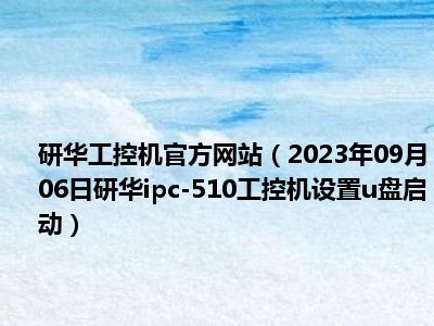 研华工控机官方网站（2023年09月06日研华ipc-510工控机设置u盘启动）