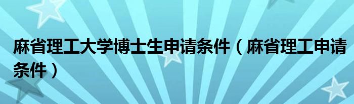  麻省理工大学博士生申请条件（麻省理工申请条件）