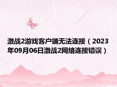 激战2游戏客户端无法连接（2023年09月06日激战2网络连接错误）