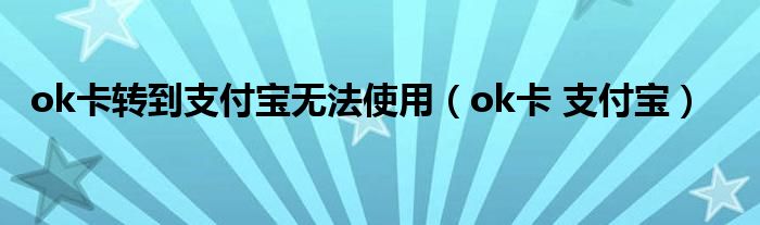 ok卡转到支付宝无法使用（ok卡 支付宝）