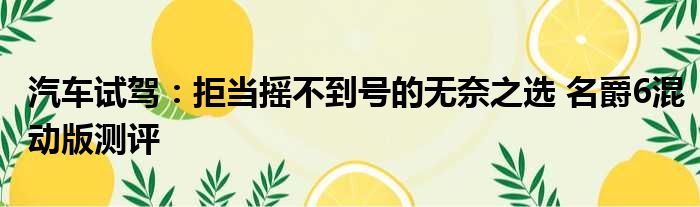 汽车试驾：拒当摇不到号的无奈之选 名爵6混动版测评