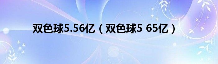  双色球5.56亿（双色球5 65亿）