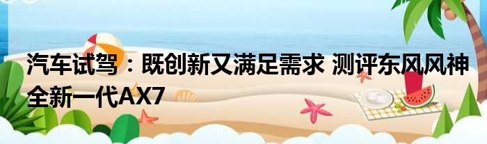 汽车试驾：既创新又满足需求 测评东风风神全新一代AX7