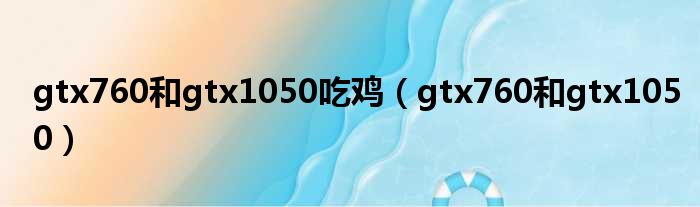 gtx760和gtx1050吃鸡（gtx760和gtx1050）
