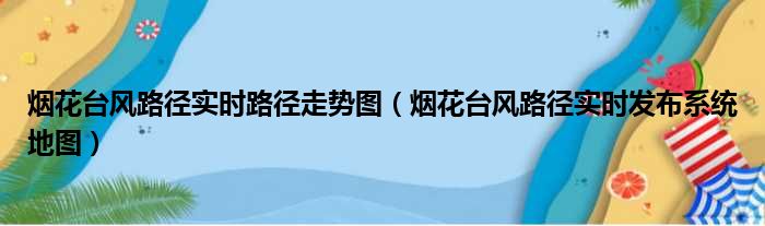 烟花台风路径实时路径走势图（烟花台风路径实时发布系统地图）