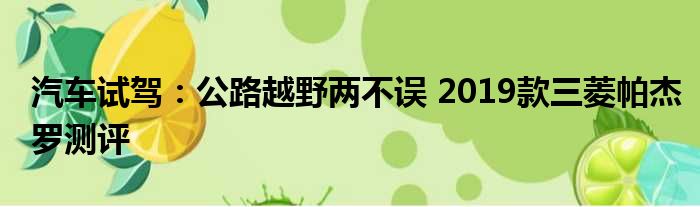 汽车试驾：公路越野两不误 2019款三菱帕杰罗测评