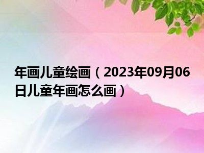 年画儿童绘画（2023年09月06日儿童年画怎么画）