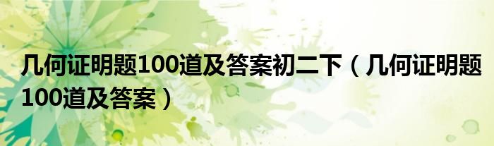  几何证明题100道及答案初二下（几何证明题100道及答案）