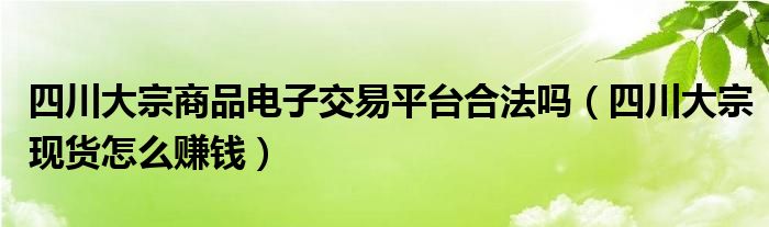  四川大宗商品电子交易平台合法吗（四川大宗现货怎么赚钱）