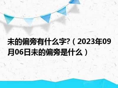 未的偏旁有什么字 （2023年09月06日未的偏旁是什么）