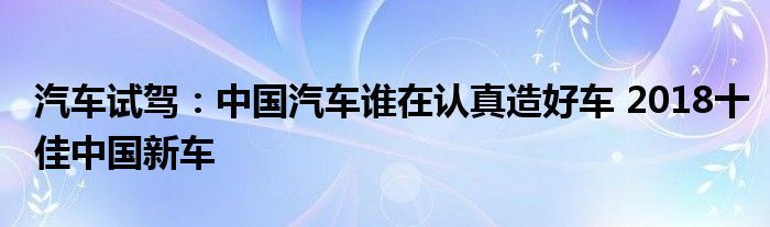 汽车试驾：中国汽车谁在认真造好车 2018十佳中国新车