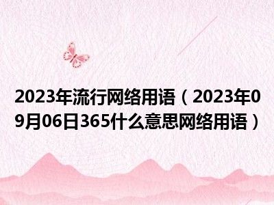 2023年流行网络用语（2023年09月06日365什么意思网络用语）