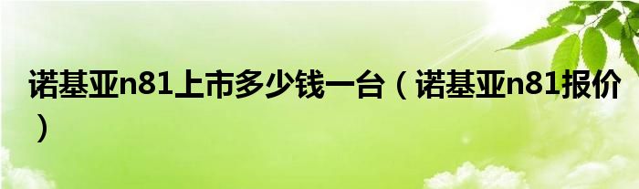  诺基亚n81上市多少钱一台（诺基亚n81报价）