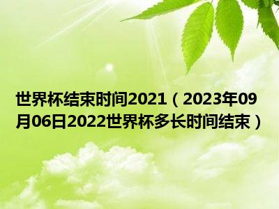 世界杯结束时间2021（2023年09月06日2022世界杯多长时间结束）