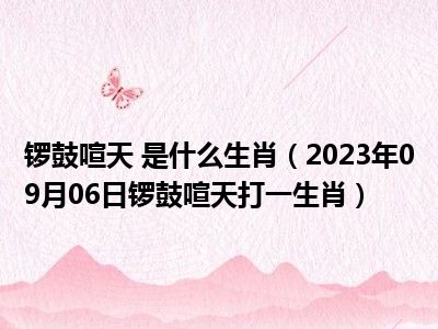 锣鼓喧天 是什么生肖（2023年09月06日锣鼓喧天打一生肖）