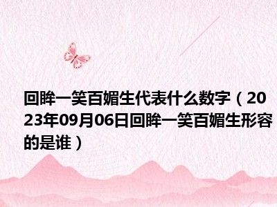 回眸一笑百媚生代表什么数字（2023年09月06日回眸一笑百媚生形容的是谁）