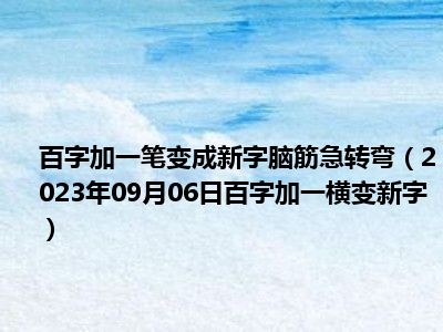 百字加一笔变成新字脑筋急转弯（2023年09月06日百字加一横变新字）