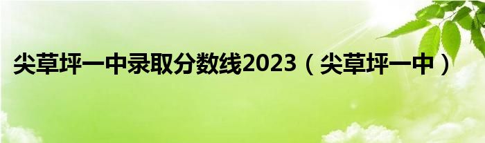  尖草坪一中录取分数线2023（尖草坪一中）