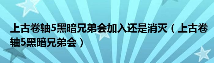  上古卷轴5黑暗兄弟会加入还是消灭（上古卷轴5黑暗兄弟会）