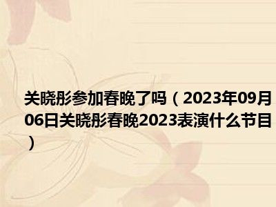 关晓彤参加春晚了吗（2023年09月06日关晓彤春晚2023表演什么节目）