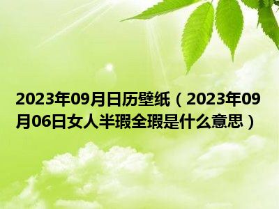 2023年09月日历壁纸（2023年09月06日女人半瑕全瑕是什么意思）