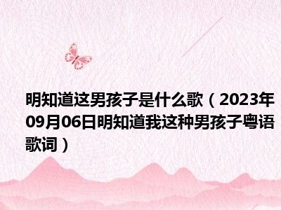 明知道这男孩子是什么歌（2023年09月06日明知道我这种男孩子粤语歌词）