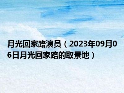 月光回家路演员（2023年09月06日月光回家路的取景地）