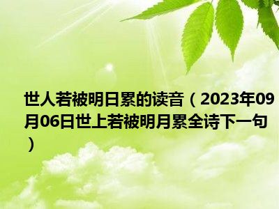 世人若被明日累的读音（2023年09月06日世上若被明月累全诗下一句）