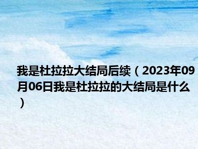 我是杜拉拉大结局后续（2023年09月06日我是杜拉拉的大结局是什么）