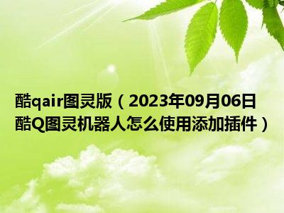 酷qair图灵版（2023年09月06日酷Q图灵机器人怎么使用添加插件）