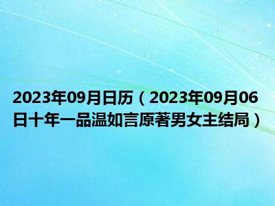 2023年09月日历（2023年09月06日十年一品温如言原著男女主结局）