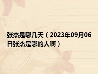 张杰是哪几天（2023年09月06日张杰是哪的人啊）