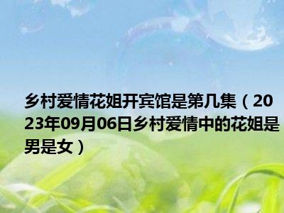 乡村爱情花姐开宾馆是第几集（2023年09月06日乡村爱情中的花姐是男是女）