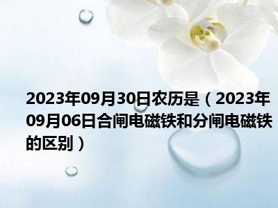 2023年09月30日农历是（2023年09月06日合闸电磁铁和分闸电磁铁的区别）