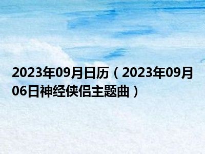 2023年09月日历（2023年09月06日神经侠侣主题曲）