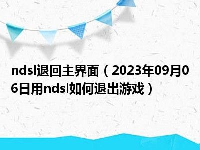 ndsl退回主界面（2023年09月06日用ndsl如何退出游戏）