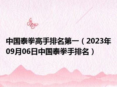 中国泰拳高手排名第一（2023年09月06日中国泰拳手排名）