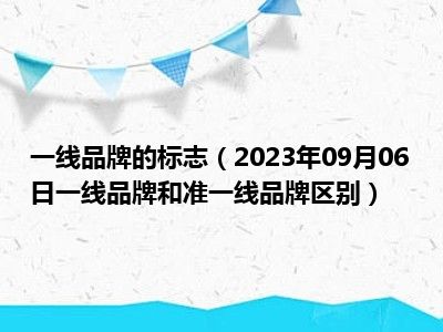 一线品牌的标志（2023年09月06日一线品牌和准一线品牌区别）