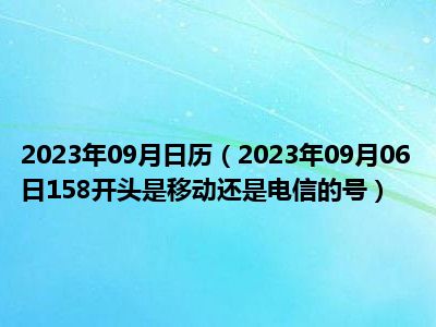 2023年09月日历（2023年09月06日158开头是移动还是电信的号）