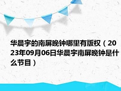 华晨宇的南屏晚钟哪里有版权（2023年09月06日华晨宇南屏晚钟是什么节目）