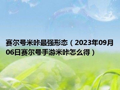 赛尔号米咔最强形态（2023年09月06日赛尔号手游米咔怎么得）