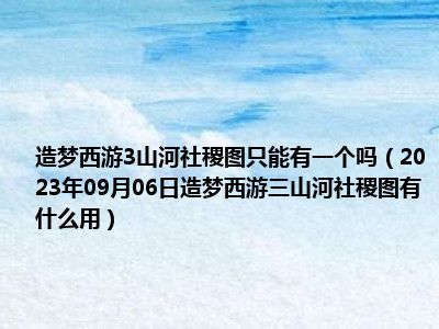 造梦西游3山河社稷图只能有一个吗（2023年09月06日造梦西游三山河社稷图有什么用）