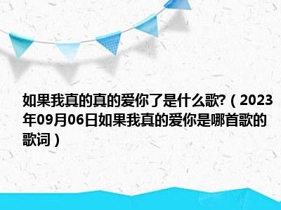 如果我真的真的爱你了是什么歌 （2023年09月06日如果我真的爱你是哪首歌的歌词）