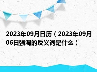 2023年09月日历（2023年09月06日强调的反义词是什么）