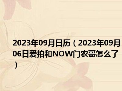 2023年09月日历（2023年09月06日爱拍和NOW门农哥怎么了）