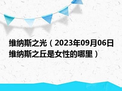 维纳斯之光（2023年09月06日维纳斯之丘是女性的哪里）